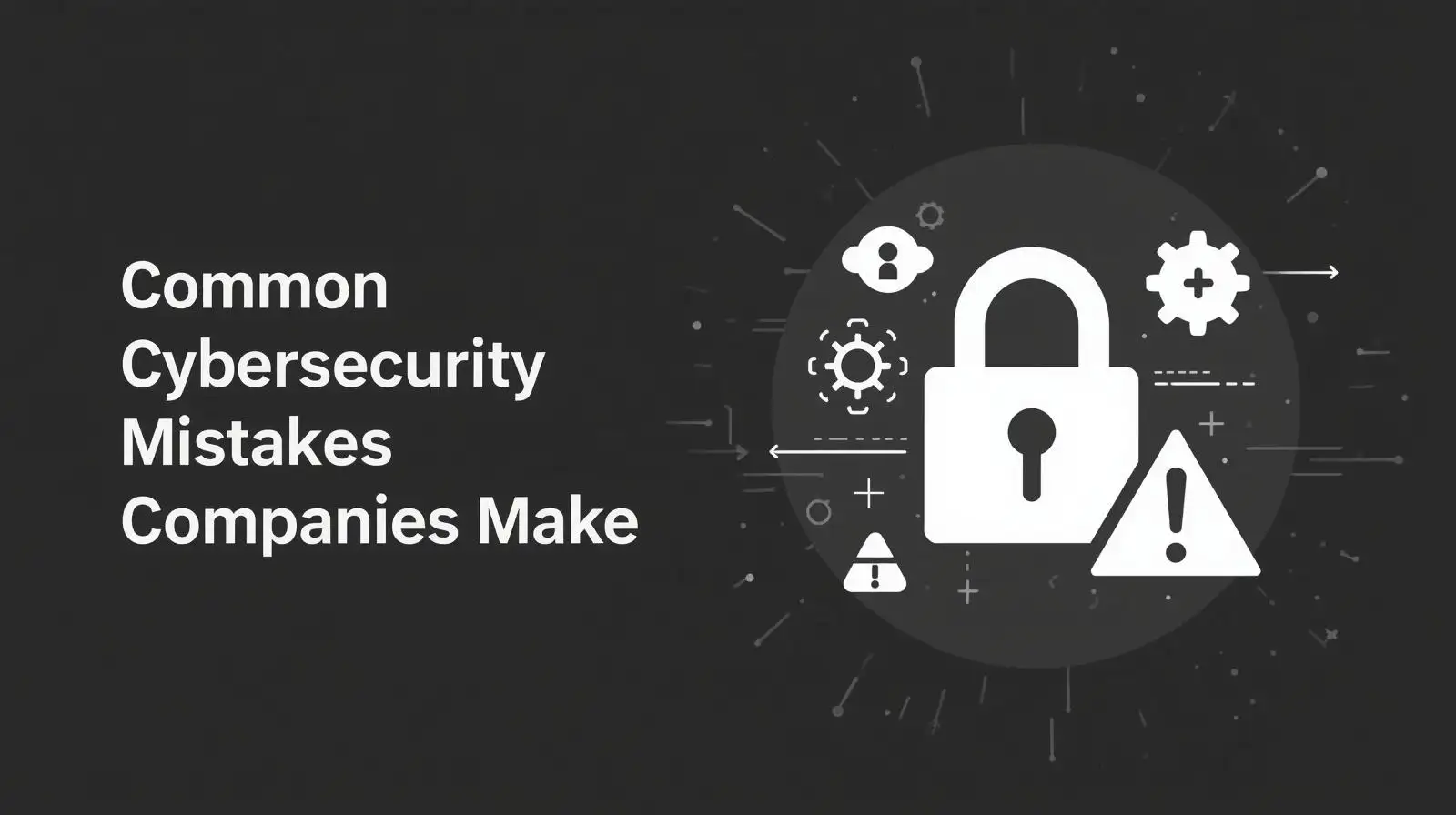 Common Cybersecurity Mistakes Companies Make (And How to Avoid Them ...